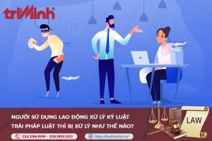 Người sử dụng lao động xử lý kỷ luật trái pháp luật thì bị xử lý như thế nào?缩略图