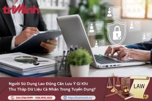 Người sử dụng lao động cần lưu ý gì khi thu thập dữ liệu cá nhân trong tuyển dụng?缩略图